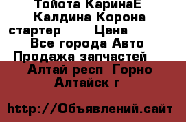 Тойота КаринаЕ, Калдина,Корона стартер 2,0 › Цена ­ 2 700 - Все города Авто » Продажа запчастей   . Алтай респ.,Горно-Алтайск г.